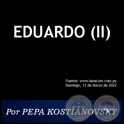 EDUARDO (II) - Por PEPA KOSTIANOVSKY - Domingo, 13 de Marzo de 2022